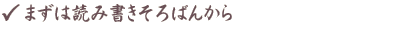 まずは読み書きそろばんから